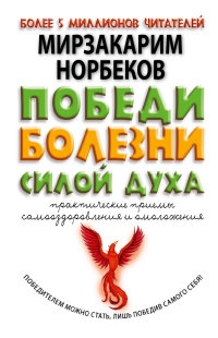 Норбеков М.С., "Победи болезни силой духа", книга из серии: Популярная и нетрадиционная медицина