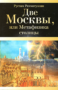 Рахматуллин Рустам, "Две Москвы, или Метафизика столицы", книга из серии: Науки о Земле. Экология