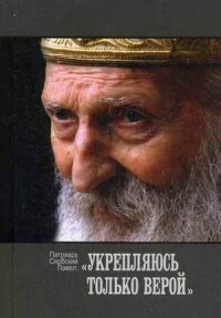 патриарх Сербский Павел "Укрепляюсь только верой", книга из серии: Святоотеческая литература, советы, наставления
