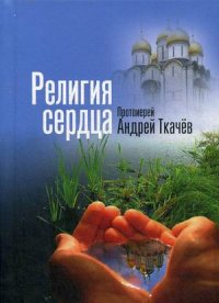 протоиерей Ткачев Андрей "Религия сердца", книга из серии: Православие