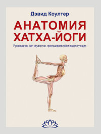 Коултер Дэвид "Анатомия Хатха-йоги. Руководство для студентов, преподавателей и практикующих", книга из серии: Йога