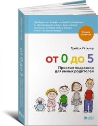Катчлоу Т. "От 0 до 5. Простые подсказки для умных родителей", книга из серии: Дети и родители