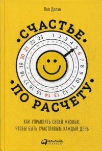 Долан Пол "Счастье по расчету. Как управлять своей жизнью, чтобы быть счастливым каждый день", книга из серии: Счастье