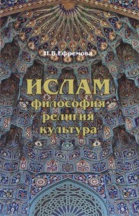 Ефремова Н. "Ислам. Философия, религия, культура", книга из серии: Ислам (мусульманство)