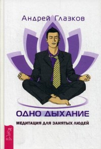 Глазков Андрей "Одно дыхание. Медитация для современного человека", книга из серии: Практики дыхания