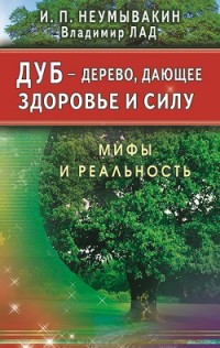Неумывакин И. "Дуб - дерево, дающее здоровье и силу. Мифы и реальность", книга из серии: Лекарственные растения и грибы. Травники