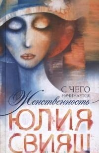 Свияш Юлия Викторовна "С чего начинается женственность", книга из серии: Общие рекомендации для женщин
