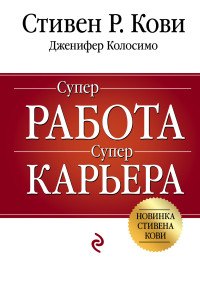 Кови С.  "Суперработа, суперкарьера", книга из серии: Карьера. Лидерство. Власть