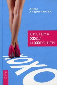 Андрианова Анна "Система "Ходи и Хорошей"", книга из серии: Общие рекомендации для женщин