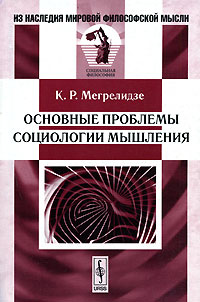 Мегрелидзе К.Р. "Основные проблемы социологии мышления", книга из серии: Специальные теории и прикладная социология