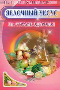 Неумывакин Иван "Яблочный уксус. На страже здоровья", книга из серии: Природные средства: мед, вода, глина, соль и другие